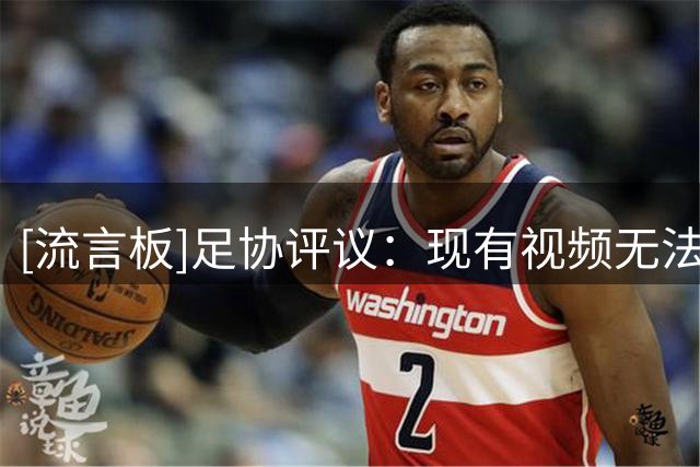 [流言板]足协评议：现有视频无法认定潘喜明对马莱莱有暴力行为